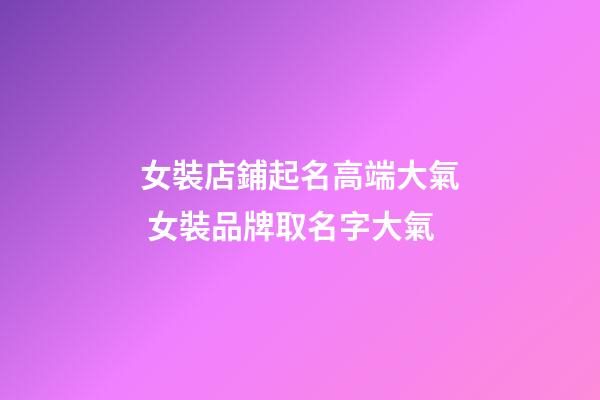女裝店鋪起名高端大氣 女裝品牌取名字大氣-第1張-店鋪起名-玄機派